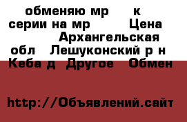 обменяю мр 654 к 32 серии на мр 371  › Цена ­ 6 000 - Архангельская обл., Лешуконский р-н, Кеба д. Другое » Обмен   